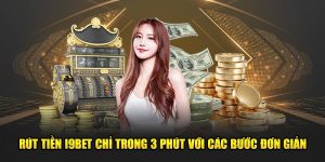 Rút Tiền I9bet Chỉ Trong 3 Phút Với Các Bước Đơn Giản