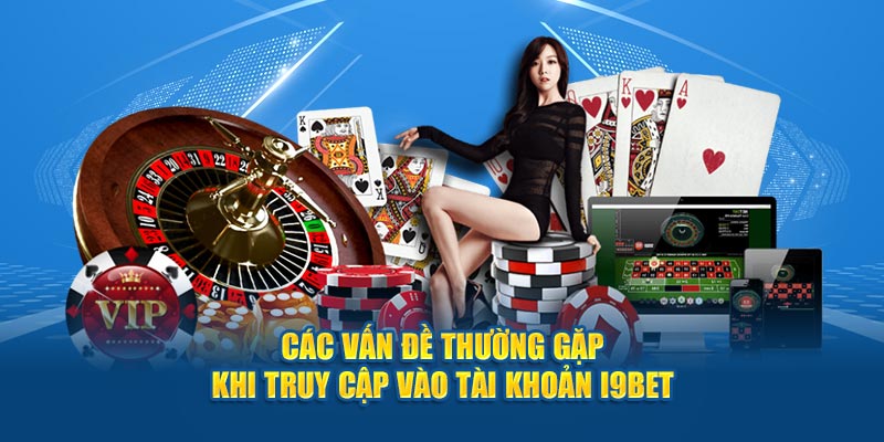 Các vấn đề thường gặp khi truy cập vào tài khoản i9BET